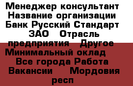 Менеджер-консультант › Название организации ­ Банк Русский Стандарт, ЗАО › Отрасль предприятия ­ Другое › Минимальный оклад ­ 1 - Все города Работа » Вакансии   . Мордовия респ.